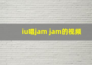 iu唱jam jam的视频